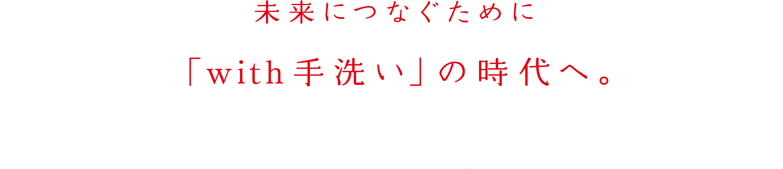 未来につなぐために「with 手洗い」の時代へ。