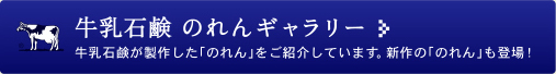 牛乳石鹸 のれんギャラリー 牛乳石鹸が製作した「のれん」をご紹介しています。新作の「のれん」も登場！
